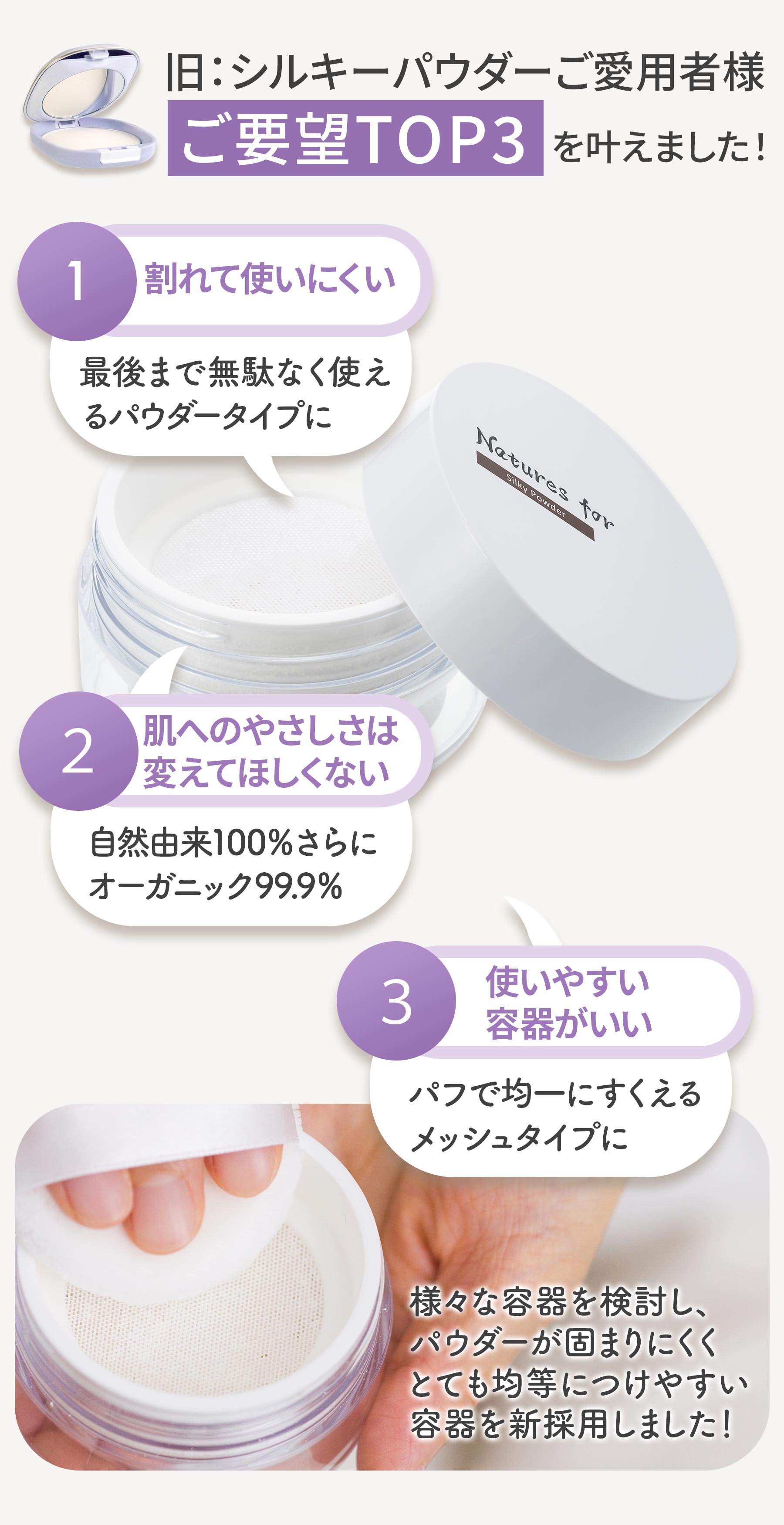 旧シルキーパウダーご愛用者様ご要望トップ3 最後まで無駄なく使えるパウダータイプ　自然由来100％　オーガニック99.9%　均一にすくえるメッシュタイプ